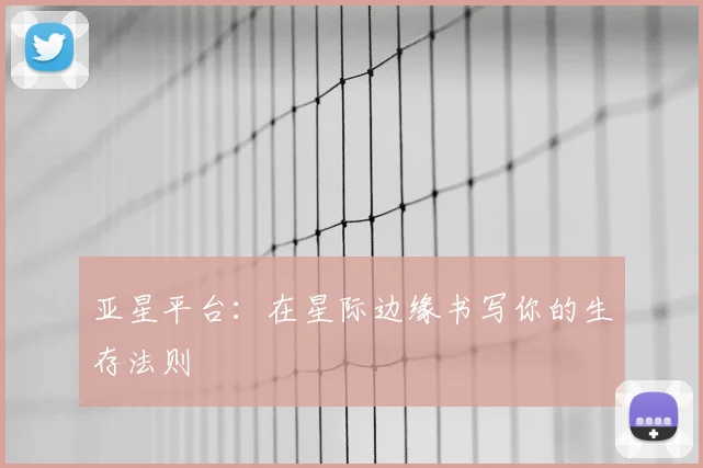 亚星平台：在星际边缘书写你的生存法则