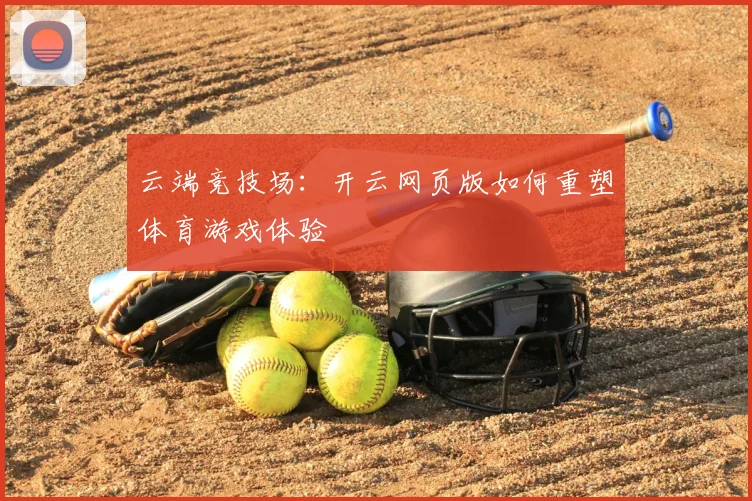 云端竞技场：开云网页版如何重塑体育游戏体验